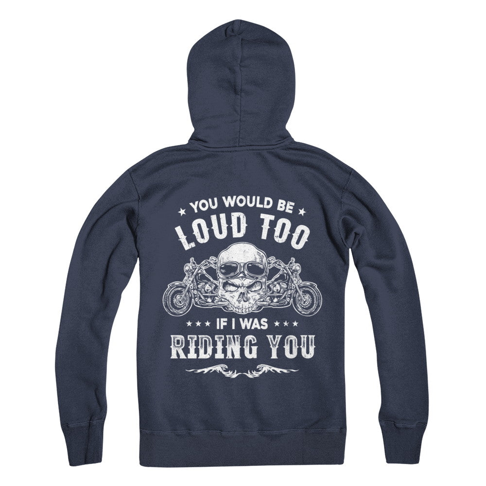 Biker You Would Be Loud Too If I Was Riding You T-Shirt & Hoodie | Teecentury.com