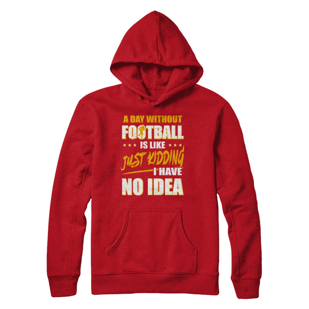 A Day Without Football Is Like Just Kidding I Have No Idea T-Shirt & Hoodie | Teecentury.com