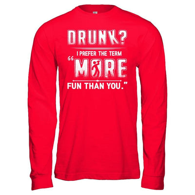 Drunk I Prefer The Term More Fun Than You T-Shirt & Hoodie | Teecentury.com