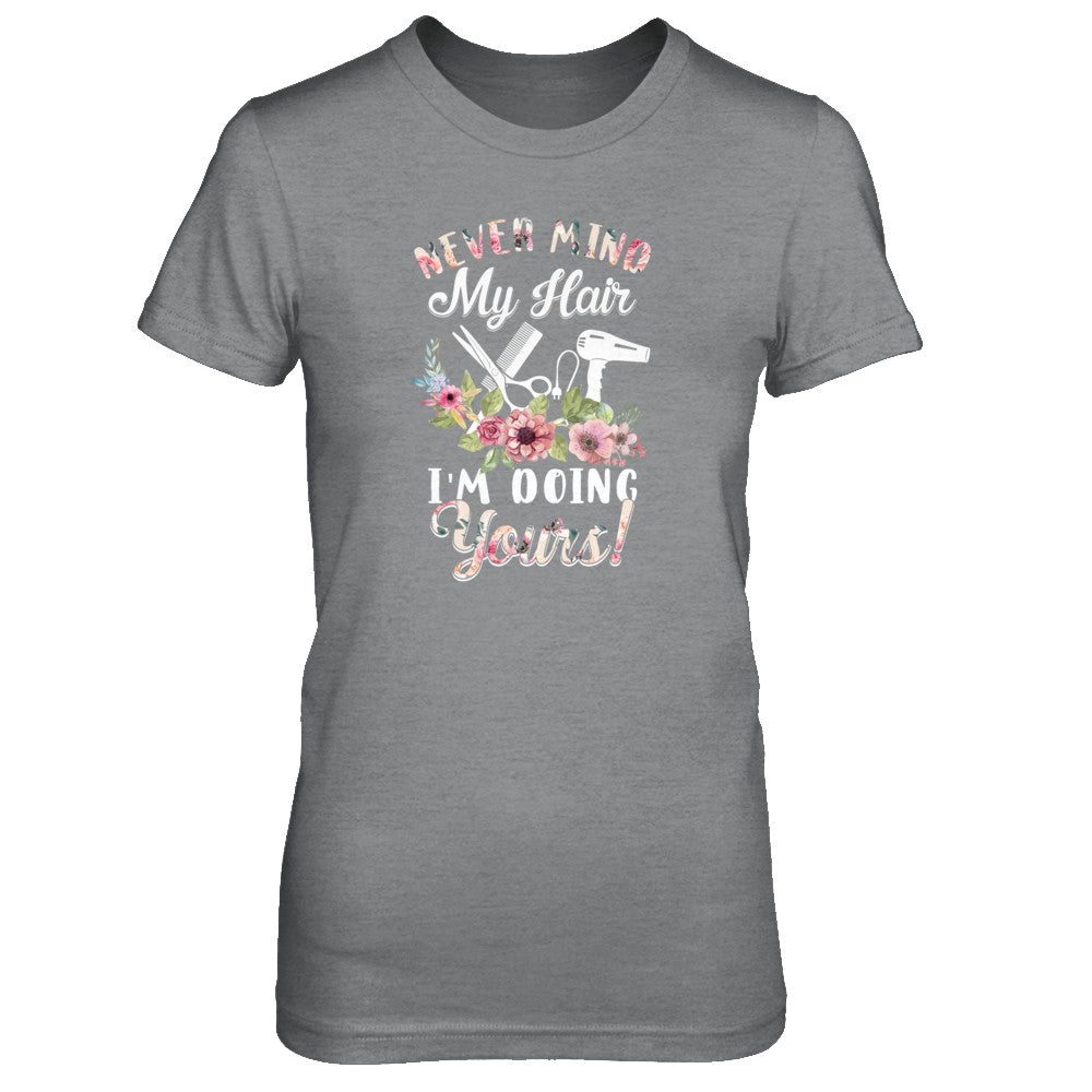 Never Mind My Hair I'm Doing Yours Hairstylist T-Shirt