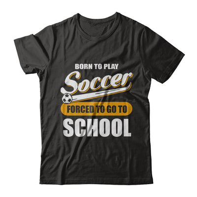 Born To Play Soccer Forced To Go To School T-Shirt & Hoodie | Teecentury.com