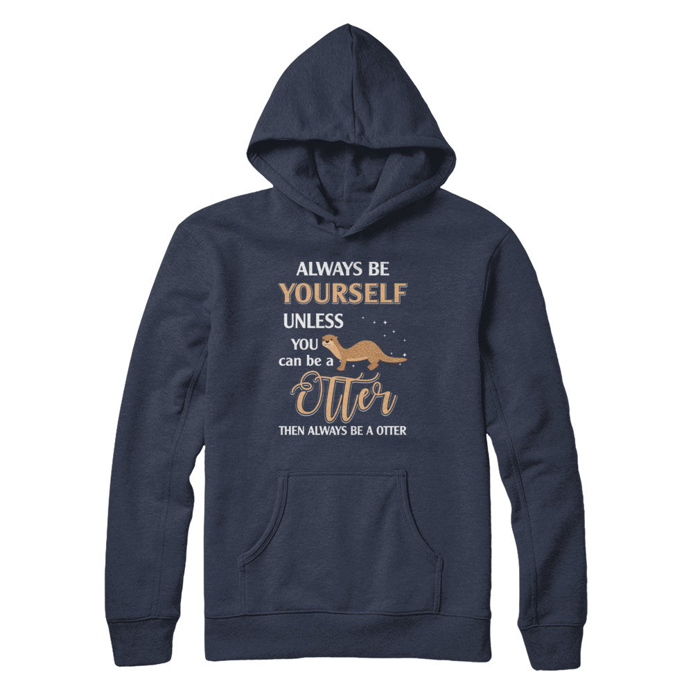 Always Be Yourself Unless You Can Be A Otter T-Shirt & Hoodie | Teecentury.com