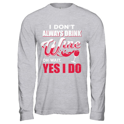 I Don't Always Drink Wine Oh Wait Yes I Do T-Shirt & Hoodie | Teecentury.com