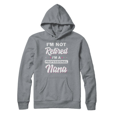 I'm Not Retired A Professional Nana Mother Day Gift T-Shirt & Hoodie | Teecentury.com