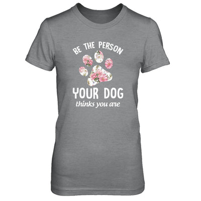 Be The Person Your Dog Thinks You Are T-Shirt & Tank Top | Teecentury.com
