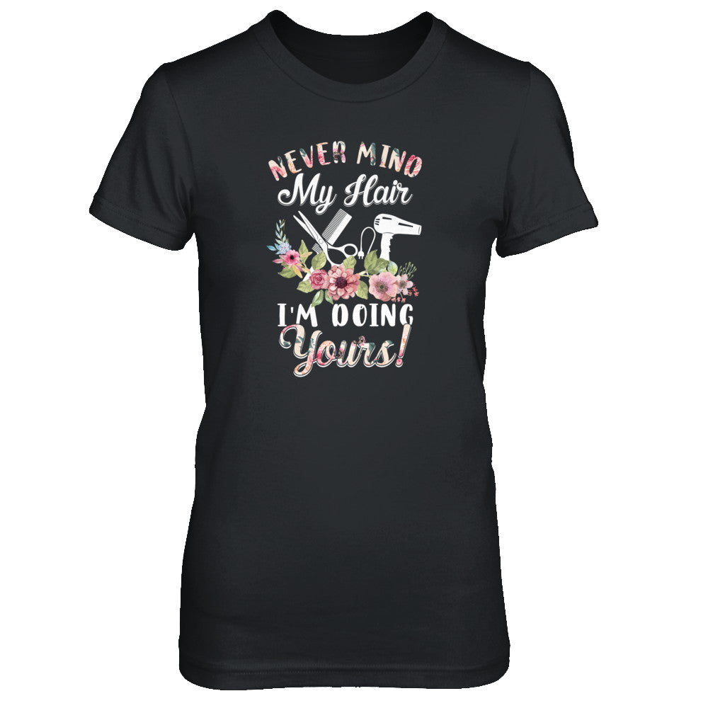 Never Mind My Hair I'm Doing Yours HairStylist T-Shirt & Tank Top | Teecentury.com