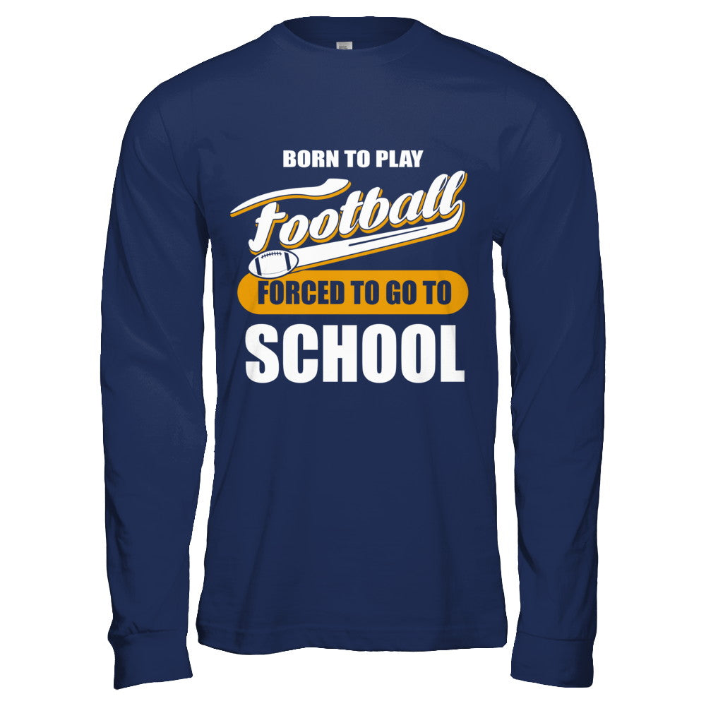 Born To Play Football Forced To Go To School T-Shirt & Hoodie | Teecentury.com