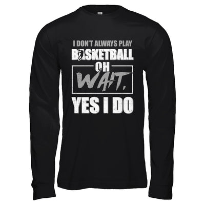 I Don't Always Play Basketball Oh Wait Yes I Do T-Shirt & Hoodie | Teecentury.com