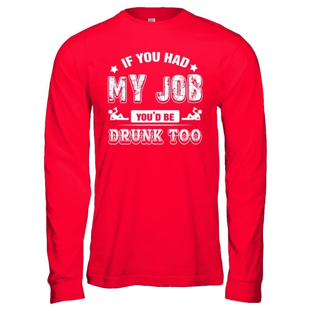 If You Had My Job You'd Be Drunk Too T-Shirt & Hoodie | Teecentury.com