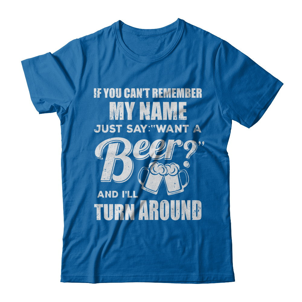 If You Can't Remember My Name Just Say Want A Beer T-Shirt & Hoodie | Teecentury.com