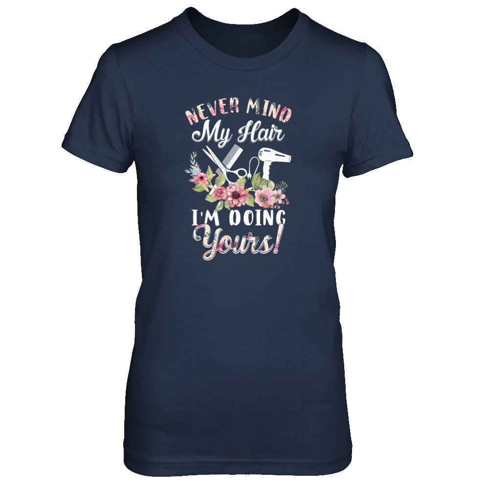 Never Mind My Hair I'm Doing Yours HairStylist T-Shirt & Tank Top | Teecentury.com