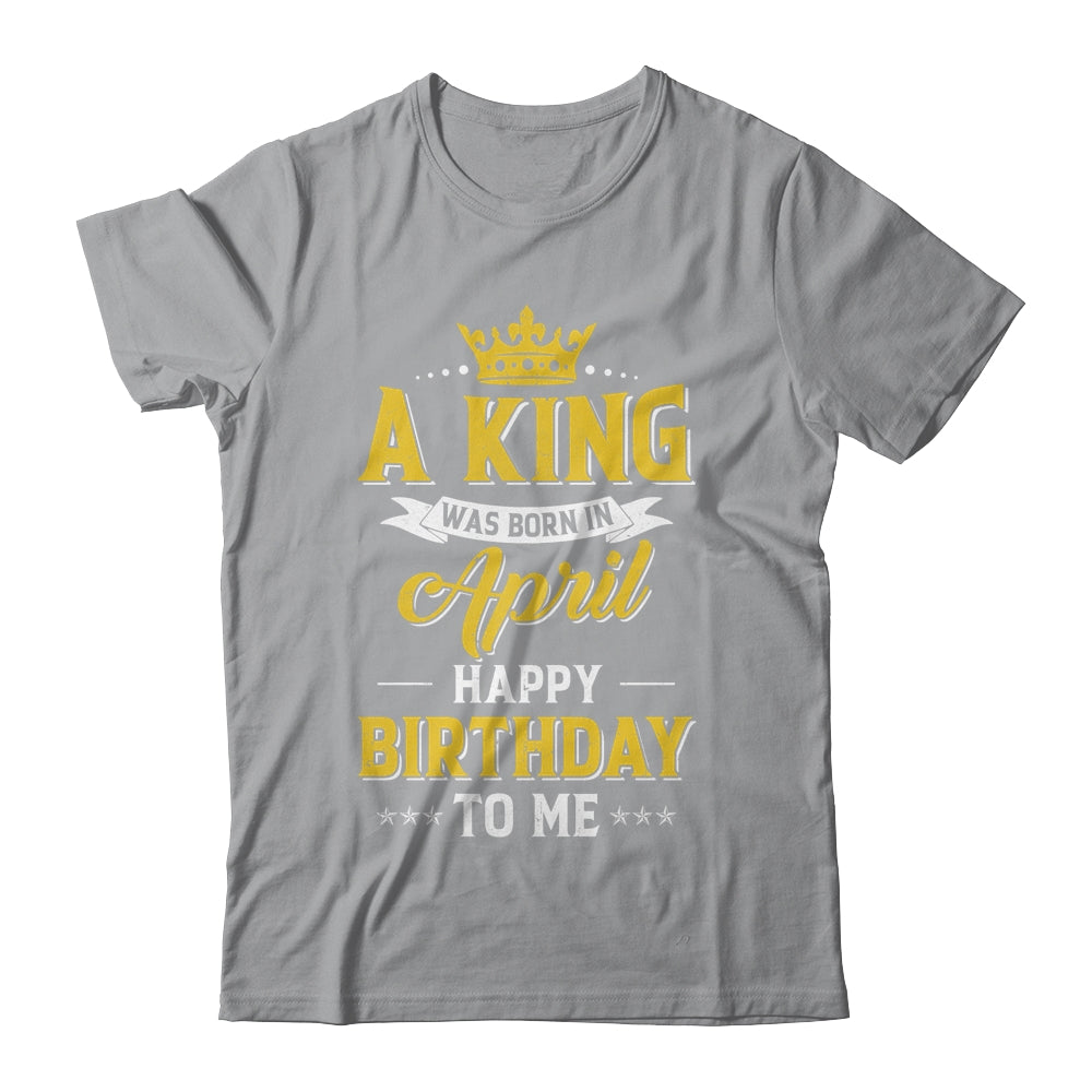 A King Was Born In April Happy Birthday To Me Shirt & Hoodie | teecentury