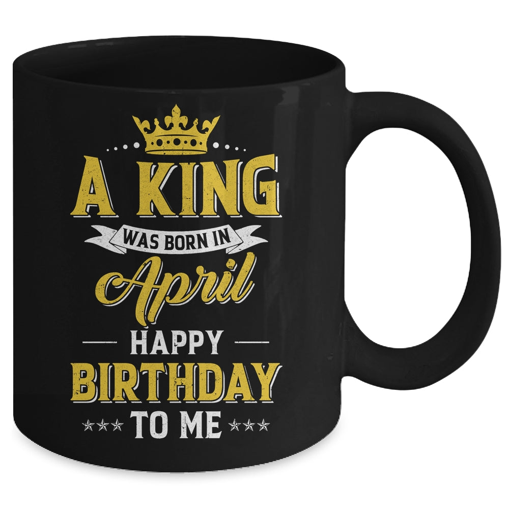 A King Was Born In April Happy Birthday To Me Mug | teecentury