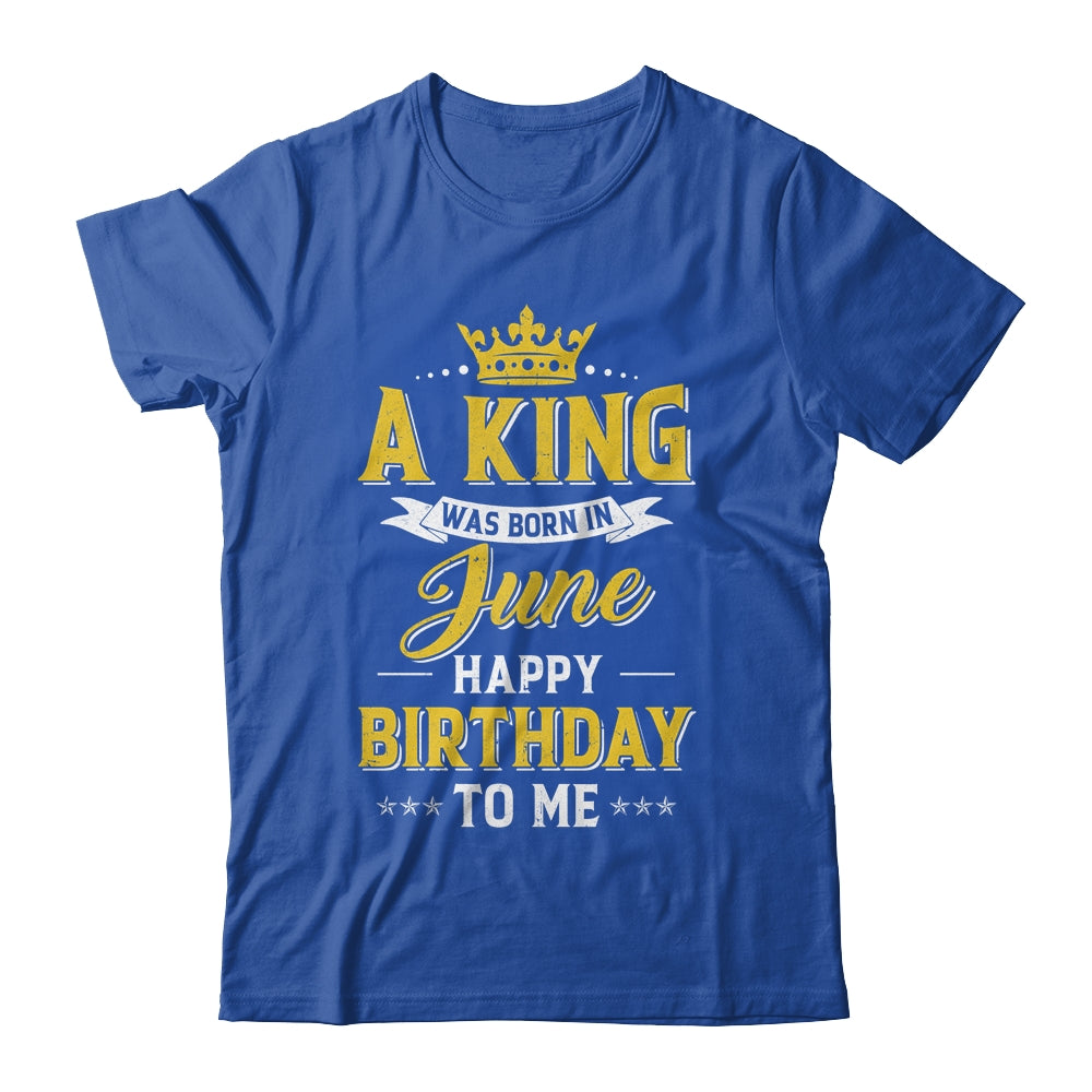 A King Was Born In June Happy Birthday To Me Shirt & Hoodie | teecentury