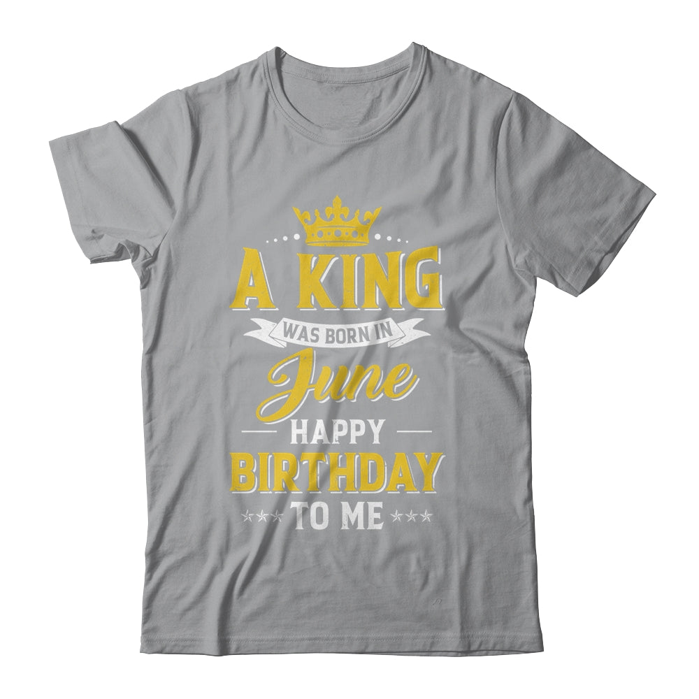 A King Was Born In June Happy Birthday To Me Shirt & Hoodie | teecentury