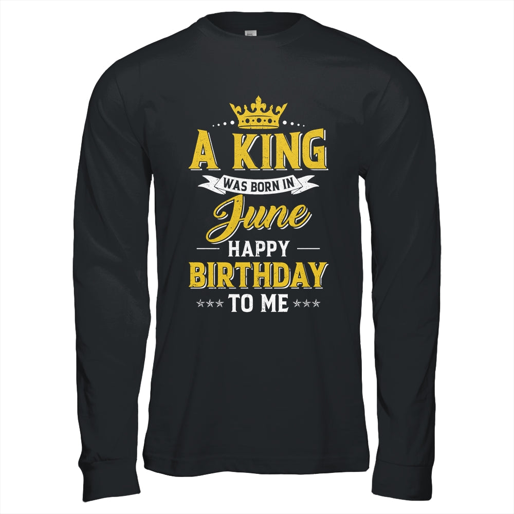 A King Was Born In June Happy Birthday To Me Shirt & Hoodie | teecentury