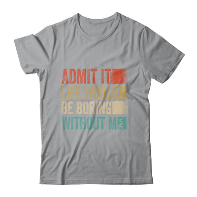 Admit It Life Would Be Boring Without Me Shirt & Tank Top | teecentury