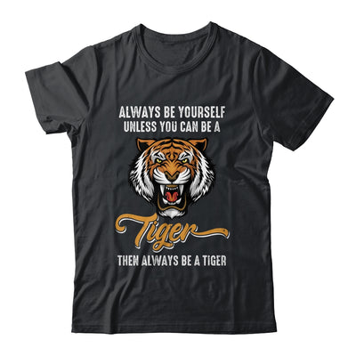 Always Be Yourself Unless You Can Be A Tiger Lover Funny Shirt & Hoodie | teecentury