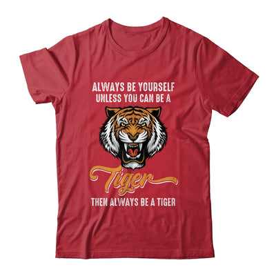 Always Be Yourself Unless You Can Be A Tiger Lover Funny Shirt & Hoodie | teecentury