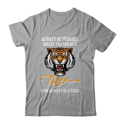 Always Be Yourself Unless You Can Be A Tiger Lover Funny Shirt & Hoodie | teecentury
