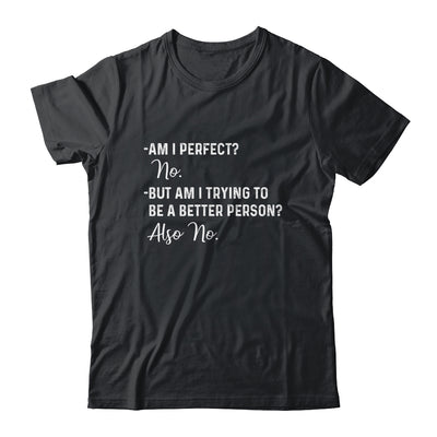 Am I Perfect No Am I Trying To Be A Better Person Funny T-Shirt & Hoodie | Teecentury.com