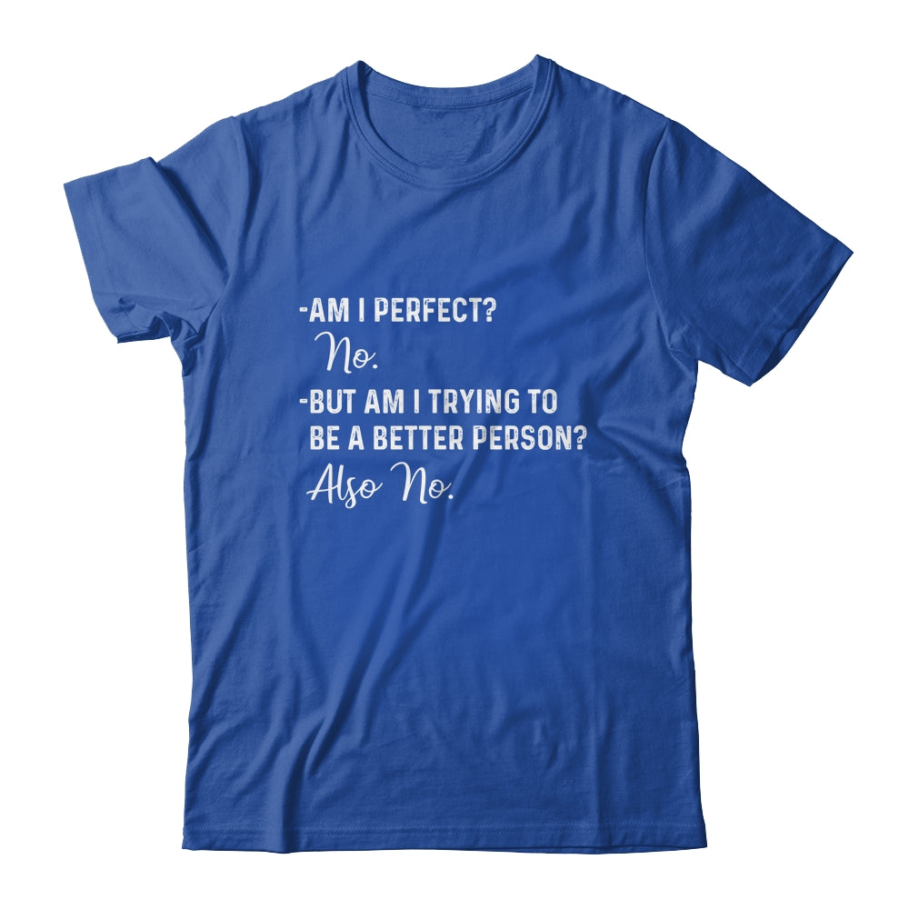 Am I Perfect No Am I Trying To Be A Better Person Funny T-Shirt & Hoodie | Teecentury.com