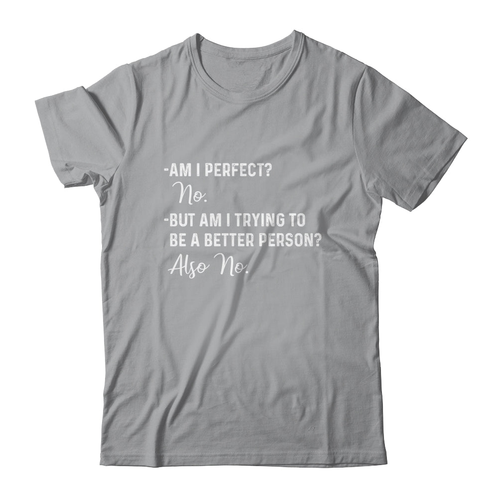 Am I Perfect No Am I Trying To Be A Better Person Funny T-Shirt & Hoodie | Teecentury.com