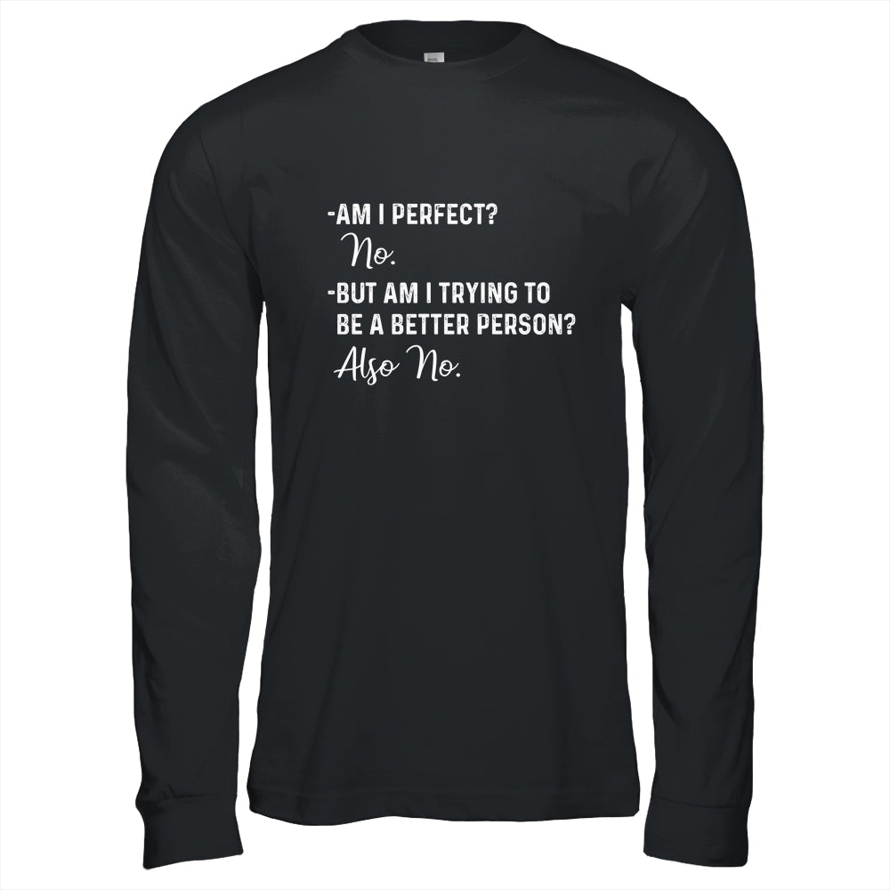 Am I Perfect No Am I Trying To Be A Better Person Funny T-Shirt & Hoodie | Teecentury.com