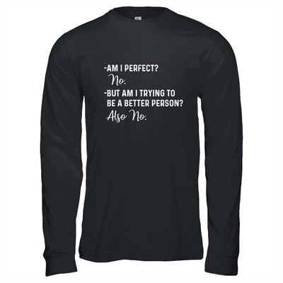 Am I Perfect No Am I Trying To Be A Better Person Funny T-Shirt & Hoodie | Teecentury.com