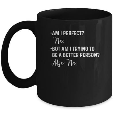 Am I Perfect No Am I Trying To Be A Better Person Funny Mug Coffee Mug | Teecentury.com