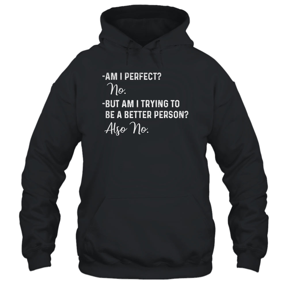 Am I Perfect No Am I Trying To Be A Better Person Funny T-Shirt & Hoodie | Teecentury.com