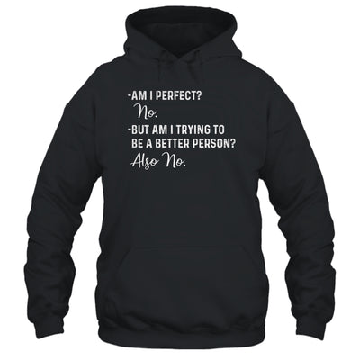 Am I Perfect No Am I Trying To Be A Better Person Funny T-Shirt & Hoodie | Teecentury.com