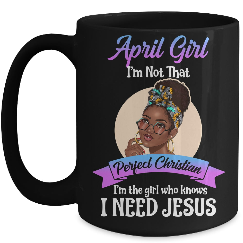 April Girl I'm The Girl Who Knows I Need Jesus Birthday Mug Coffee Mug | Teecentury.com