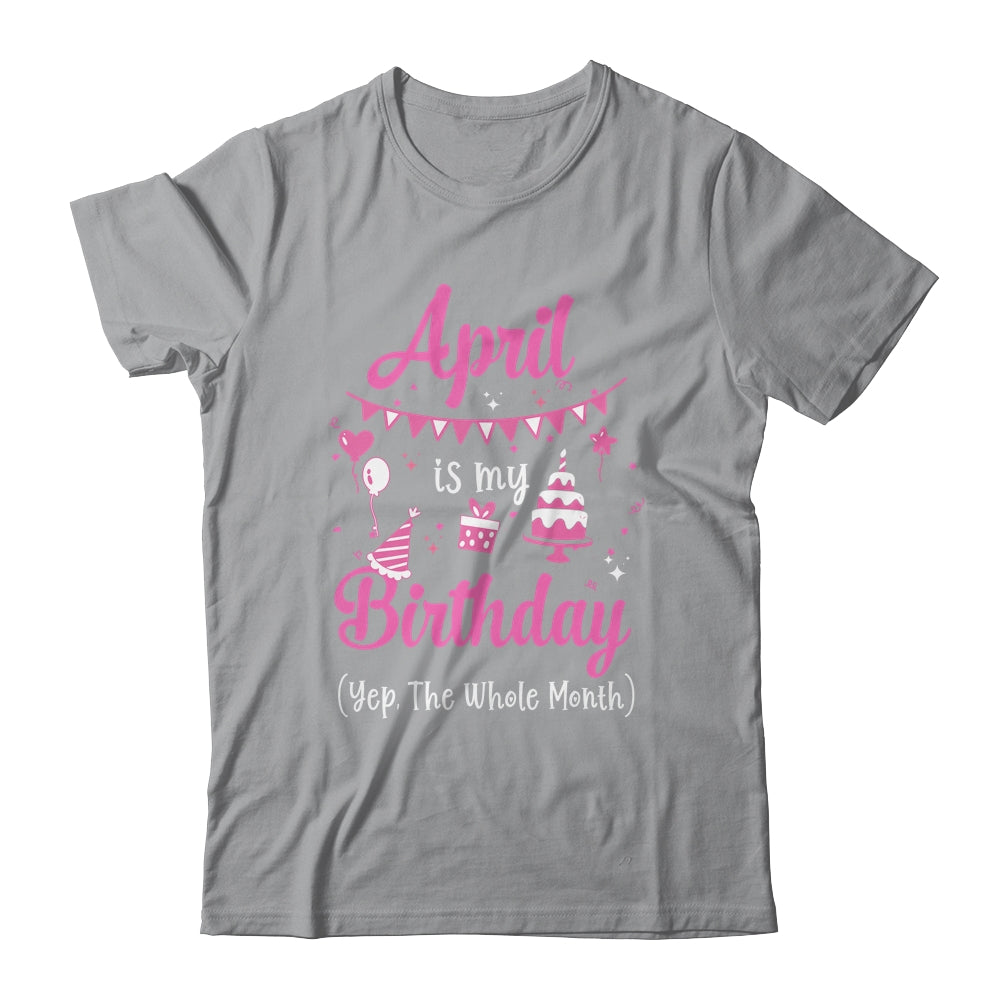 April Is My Birthday Month Yep The Whole Month Girl Shirt & Hoodie