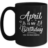 April Is My Birthday Yes The Whole Month Funny Birthday Mug Coffee Mug | Teecentury.com
