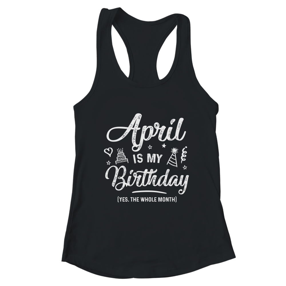 April Is My Birthday Yes The Whole Month Funny Birthday T-Shirt & Tank Top | Teecentury.com