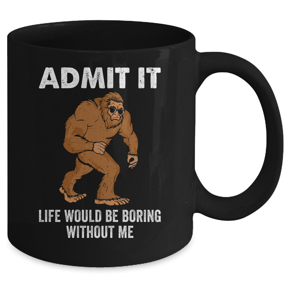 Bigfoot Admit It Life Would Be Boring Without Me Funny Mug | teecentury