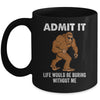 Bigfoot Admit It Life Would Be Boring Without Me Funny Mug | teecentury