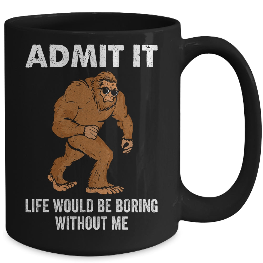 Bigfoot Admit It Life Would Be Boring Without Me Funny Mug | teecentury