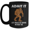 Bigfoot Admit It Life Would Be Boring Without Me Funny Mug | teecentury