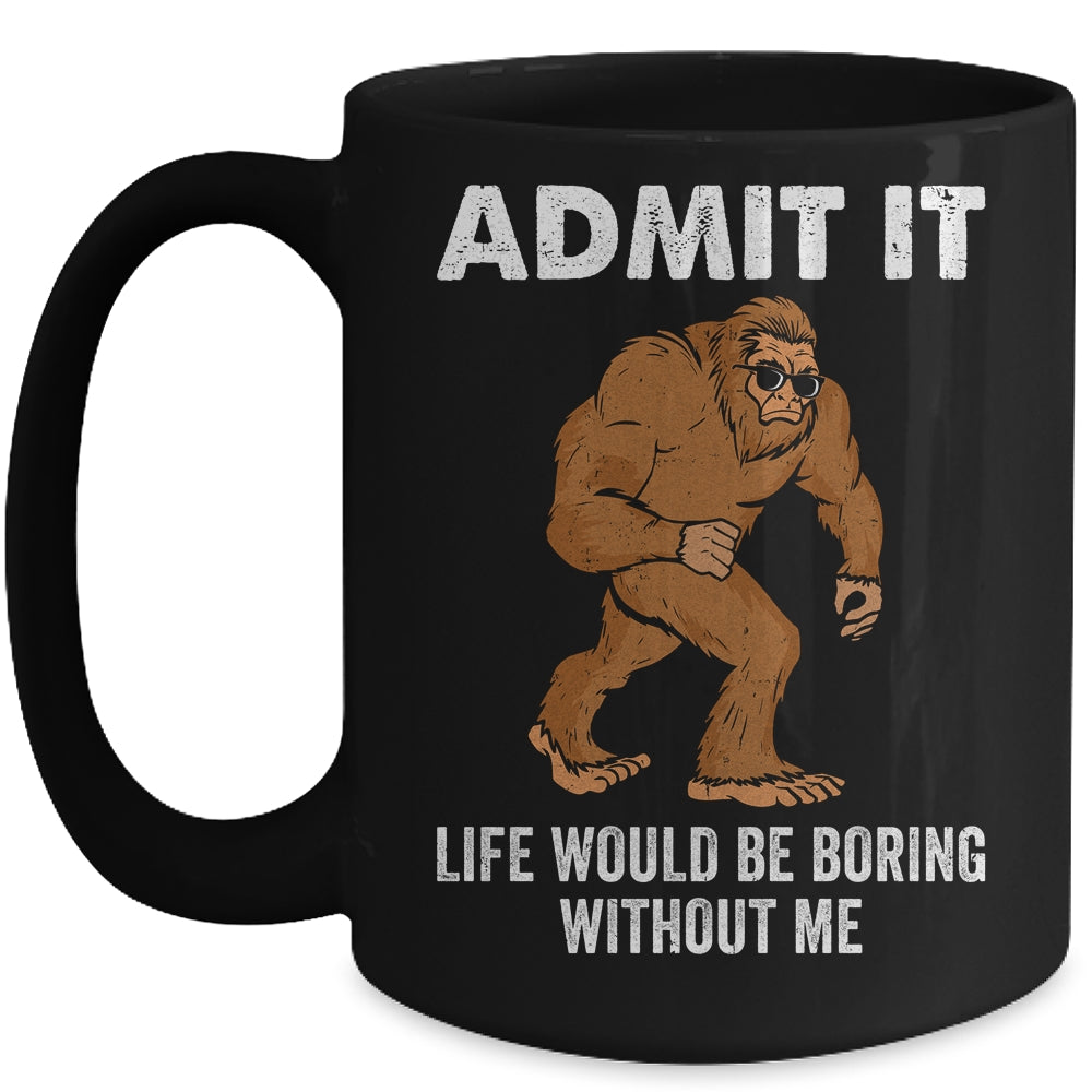 Bigfoot Admit It Life Would Be Boring Without Me Funny Mug | teecentury