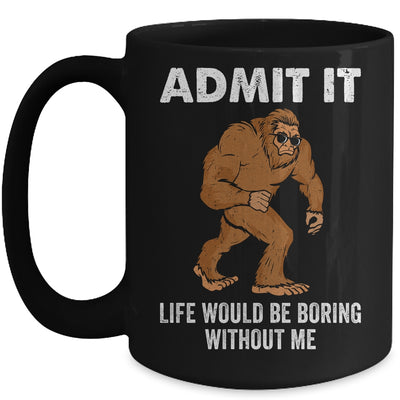 Bigfoot Admit It Life Would Be Boring Without Me Funny Mug | teecentury