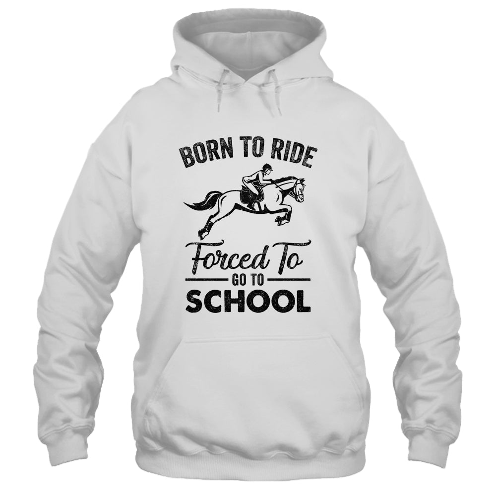 Born Ride Horse Forced To Go To School Funny Horse Shirt Hoodie