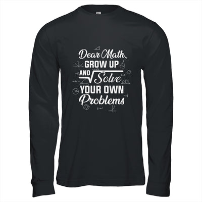 Dear Math Grow Up And Solve Your Own Problems Funny T-Shirt & Hoodie | Teecentury.com