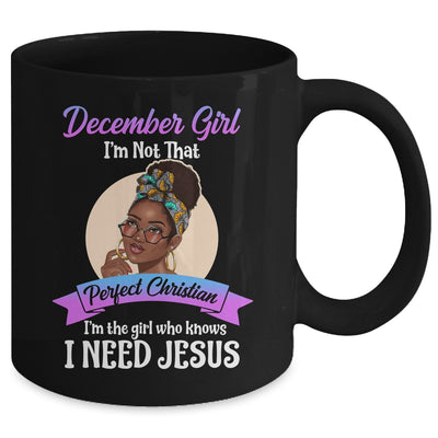 December Girl I'm The Girl Who Knows I Need Jesus Birthday Mug Coffee Mug | Teecentury.com