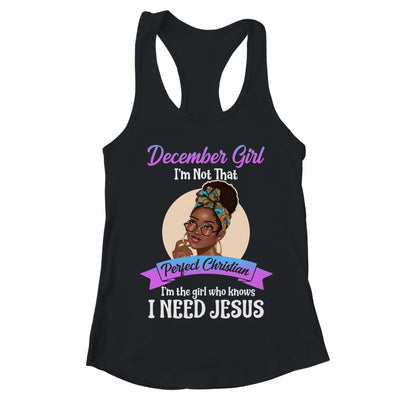 December Girl I'm The Girl Who Knows I Need Jesus Birthday T-Shirt & Tank Top | Teecentury.com