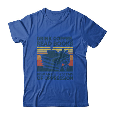 Drink Coffee Read Books Dismantle Systems Of Oppression Shirt & Tank Top | teecentury