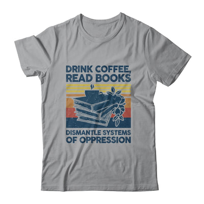 Drink Coffee Read Books Dismantle Systems Of Oppression Shirt & Tank Top | teecentury