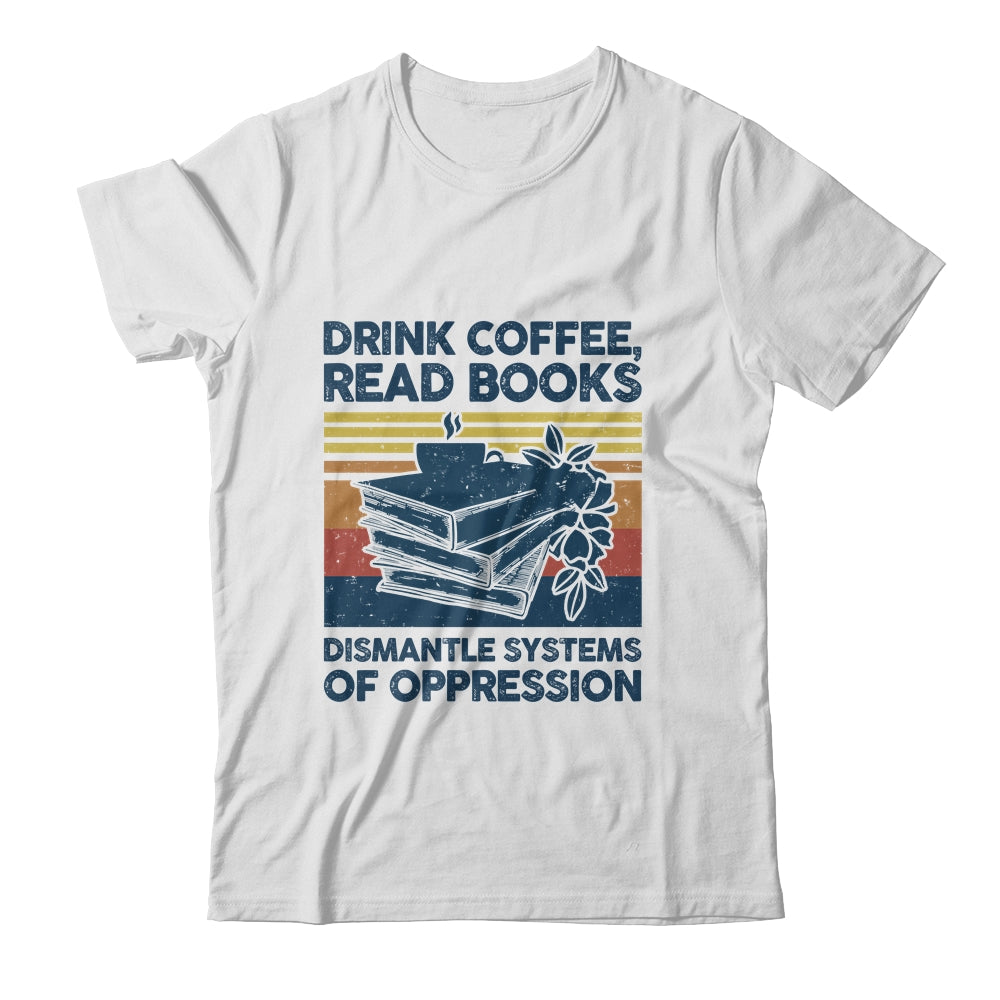 Drink Coffee Read Books Dismantle Systems Of Oppression Shirt & Tank Top | teecentury