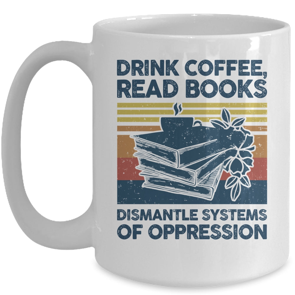 Drink Coffee Read Books Dismantle Systems Of Oppression Mug | teecentury